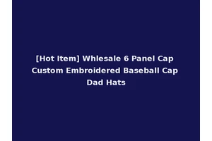 [Hot Item] Whlesale 6 Panel Cap Custom Embroidered Baseball Cap Dad Hats