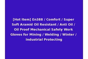 [Hot Item] En388 / Comfort / Super Soft Aramid Oil Resistant / Anti Oil / Oil Proof Mechanical Safety Work Gloves for Mining / Welding / Winter / Industrial Protecting