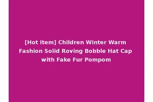 [Hot Item] Children Winter Warm Fashion Solid Roving Bobble Hat Cap with Fake Fur Pompom