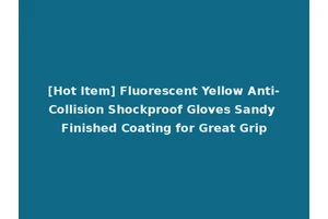 [Hot Item] Fluorescent Yellow Anti-Collision Shockproof Gloves Sandy Finished Coating for Great Grip