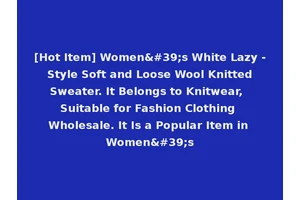 [Hot Item] Women's White Lazy - Style Soft and Loose Wool Knitted Sweater. It Belongs to Knitwear, Suitable for Fashion Clothing Wholesale. It Is a Popular Item in Women's