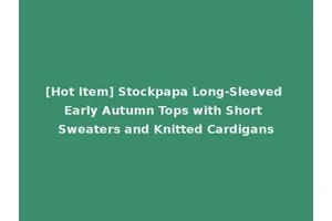 [Hot Item] Stockpapa Long-Sleeved Early Autumn Tops with Short Sweaters and Knitted Cardigans