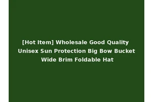 [Hot Item] Wholesale Good Quality Unisex Sun Protection Big Bow Bucket Wide Brim Foldable Hat