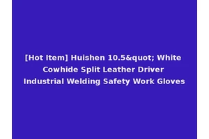 [Hot Item] Huishen 10.5" White Cowhide Split Leather Driver Industrial Welding Safety Work Gloves