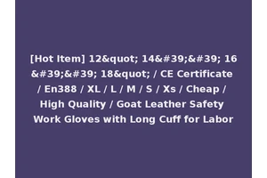 [Hot Item] 12" 14'' 16'' 18" / CE Certificate / En388 / XL / L / M / S / Xs / Cheap / High Quality / Goat Leather Safety Work Gloves with Long Cuff for Labor