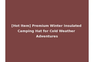 [Hot Item] Premium Winter Insulated Camping Hat for Cold Weather Adventures