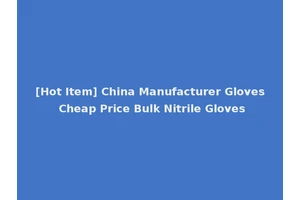 [Hot Item] China Manufacturer Gloves Cheap Price Bulk Nitrile Gloves