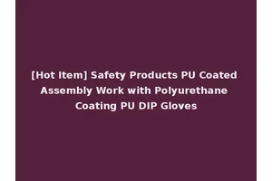 [Hot Item] Safety Products PU Coated Assembly Work with Polyurethane Coating PU DIP Gloves