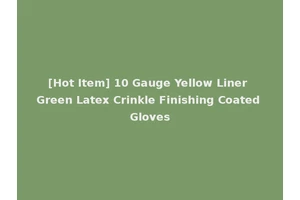 [Hot Item] 10 Gauge Yellow Liner Green Latex Crinkle Finishing Coated Gloves