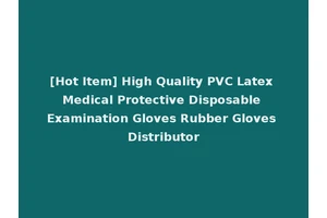 [Hot Item] High Quality PVC Latex Medical Protective Disposable Examination Gloves Rubber Gloves Distributor
