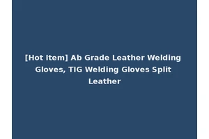 [Hot Item] Ab Grade Leather Welding Gloves, TIG Welding Gloves Split Leather