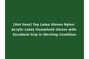 [Hot Item] Top Latex Gloves Nylon Acrylic Latex Household Gloves with Excellent Grip in Working Condition