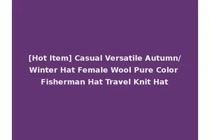[Hot Item] Casual Versatile Autumn/Winter Hat Female Wool Pure Color Fisherman Hat Travel Knit Hat
