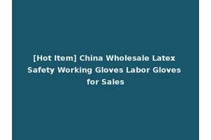 [Hot Item] China Wholesale Latex Safety Working Gloves Labor Gloves for Sales