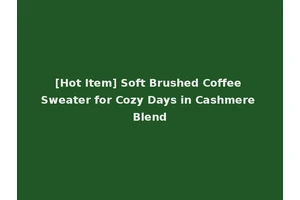 [Hot Item] Soft Brushed Coffee Sweater for Cozy Days in Cashmere Blend