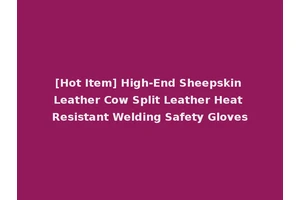 [Hot Item] High-End Sheepskin Leather Cow Split Leather Heat Resistant Welding Safety Gloves