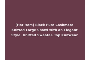 [Hot Item] Black Pure Cashmere Knitted Large Shawl with an Elegant Style. Knitted Sweater. Top Knitwear