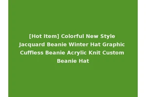 [Hot Item] Colorful New Style Jacquard Beanie Winter Hat Graphic Cuffless Beanie Acrylic Knit Custom Beanie Hat