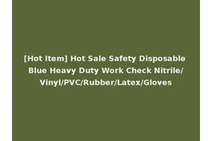[Hot Item] Hot Sale Safety Disposable Blue Heavy Duty Work Check Nitrile/Vinyl/PVC/Rubber/Latex/Gloves