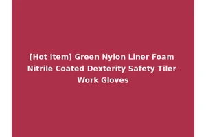 [Hot Item] Green Nylon Liner Foam Nitrile Coated Dexterity Safety Tiler Work Gloves
