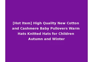 [Hot Item] High Quality New Cotton and Cashmere Baby Pullovers Warm Hats Knitted Hats for Children Autumn and Winter