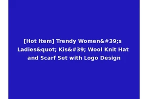 [Hot Item] Trendy Women's Ladies" Kis' Wool Knit Hat and Scarf Set with Logo Design