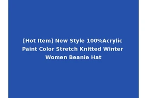 [Hot Item] New Style 100%Acrylic Paint Color Stretch Knitted Winter Women Beanie Hat