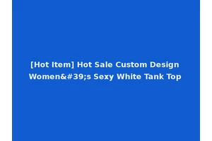 [Hot Item] Hot Sale Custom Design Women's Sexy White Tank Top