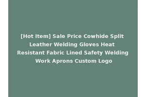 [Hot Item] Sale Price Cowhide Split Leather Welding Gloves Heat Resistant Fabric Lined Safety Welding Work Aprons Custom Logo
