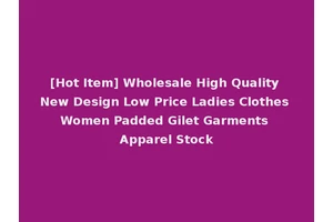[Hot Item] Wholesale High Quality New Design Low Price Ladies Clothes Women Padded Gilet Garments Apparel Stock