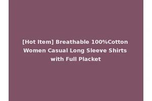 [Hot Item] Breathable 100%Cotton Women Casual Long Sleeve Shirts with Full Placket