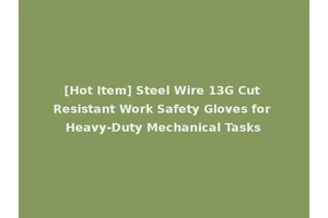 [Hot Item] Steel Wire 13G Cut Resistant Work Safety Gloves for Heavy-Duty Mechanical Tasks
