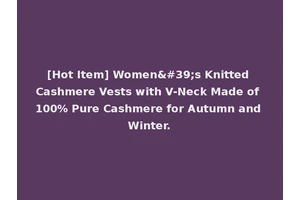 [Hot Item] Women's Knitted Cashmere Vests with V-Neck Made of 100% Pure Cashmere for Autumn and Winter.
