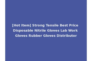 [Hot Item] Strong Tensile Best Price Disposable Nitrile Gloves Lab Work Gloves Rubber Gloves Distributor