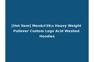 [Hot Item] Men's Heavy Weight Pullover Custom Logo Acid Washed Hoodies