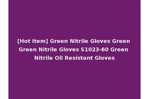 [Hot Item] Green Nitrile Gloves Green Green Nitrile Gloves S1023-60 Green Nitrile Oil Resistant Gloves