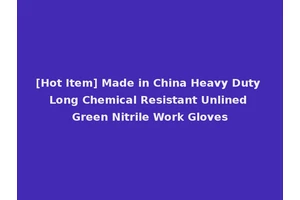[Hot Item] Made in China Heavy Duty Long Chemical Resistant Unlined Green Nitrile Work Gloves
