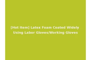 [Hot Item] Latex Foam Coated Widely Using Labor Gloves/Working Gloves