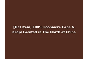 [Hot Item] 100% Cashmere Cape &nbsp; Located in The North of China