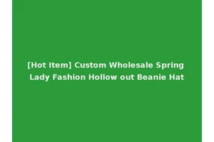 [Hot Item] Custom Wholesale Spring Lady Fashion Hollow out Beanie Hat