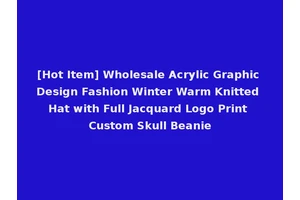 [Hot Item] Wholesale Acrylic Graphic Design Fashion Winter Warm Knitted Hat with Full Jacquard Logo Print Custom Skull Beanie