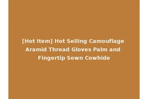 [Hot Item] Hot Selling Camouflage Aramid Thread Gloves Palm and Fingertip Sewn Cowhide