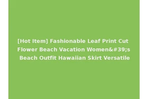 [Hot Item] Fashionable Leaf Print Cut Flower Beach Vacation Women's Beach Outfit Hawaiian Skirt Versatile