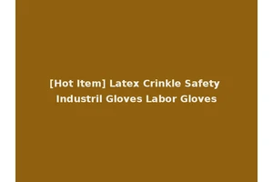 [Hot Item] Latex Crinkle Safety Industril Gloves Labor Gloves