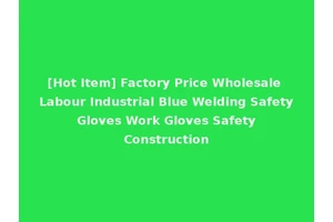 [Hot Item] Factory Price Wholesale Labour Industrial Blue Welding Safety Gloves Work Gloves Safety Construction