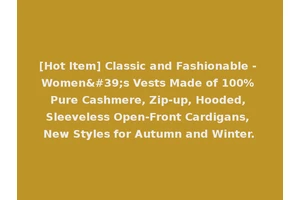 [Hot Item] Classic and Fashionable - Women's Vests Made of 100% Pure Cashmere, Zip-up, Hooded, Sleeveless Open-Front Cardigans, New Styles for Autumn and Winter.