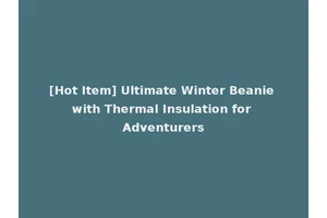 [Hot Item] Ultimate Winter Beanie with Thermal Insulation for Adventurers