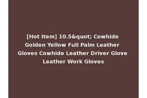 [Hot Item] 10.5" Cowhide Golden Yellow Full Palm Leather Gloves Cowhide Leather Driver Glove Leather Work Gloves