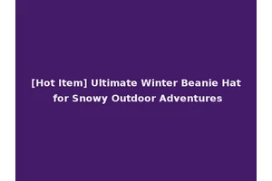 [Hot Item] Ultimate Winter Beanie Hat for Snowy Outdoor Adventures