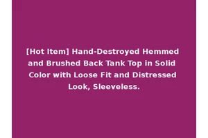 [Hot Item] Hand-Destroyed Hemmed and Brushed Back Tank Top in Solid Color with Loose Fit and Distressed Look, Sleeveless.